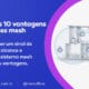 10 Vantagens Rede Mesh